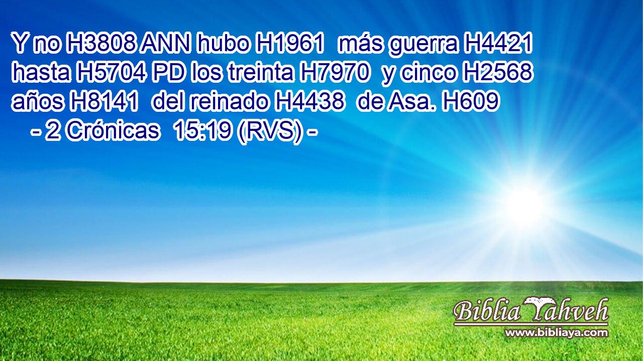 Y no H3808 ANN hubo H1961  más guerra H4421  hasta H5704 PD los treinta H7970  y cinco H2568  años H8141  del reinado H4438  de Asa. H609  