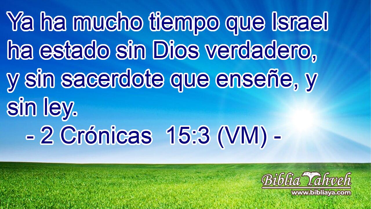 Ya ha mucho tiempo que Israel ha estado sin Dios verdadero, y sin sacerdote que enseñe, y sin ley. 