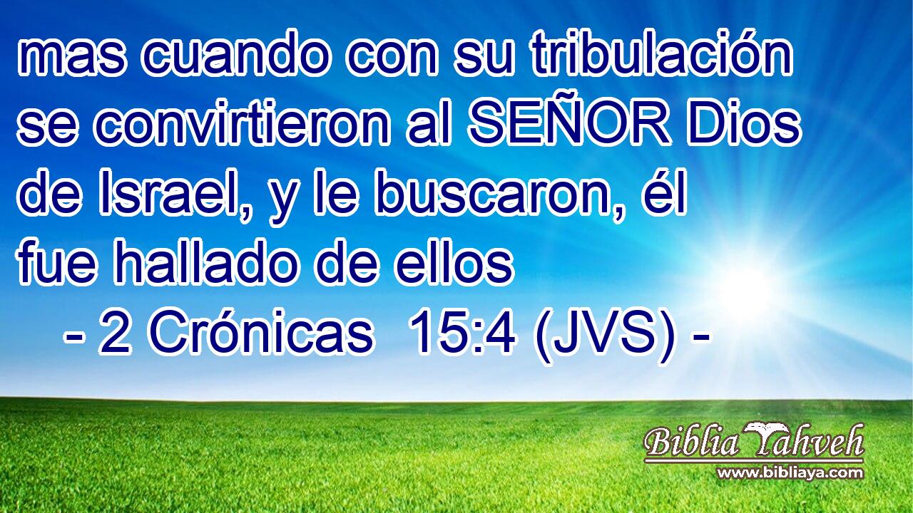 mas cuando con su tribulación se convirtieron al SEÑOR Dios de Israel, y le buscaron, él fue hallado de ellos