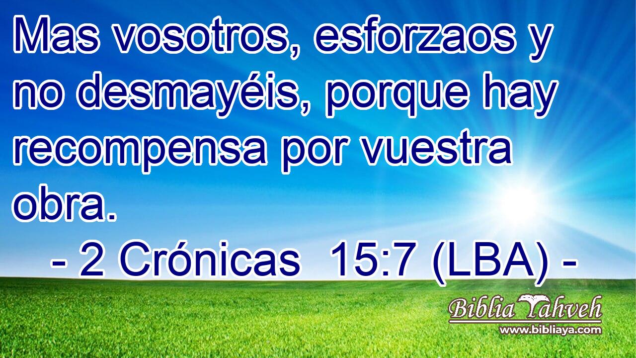Mas vosotros, esforzaos y no desmayéis, porque hay recompensa por vuestra obra.