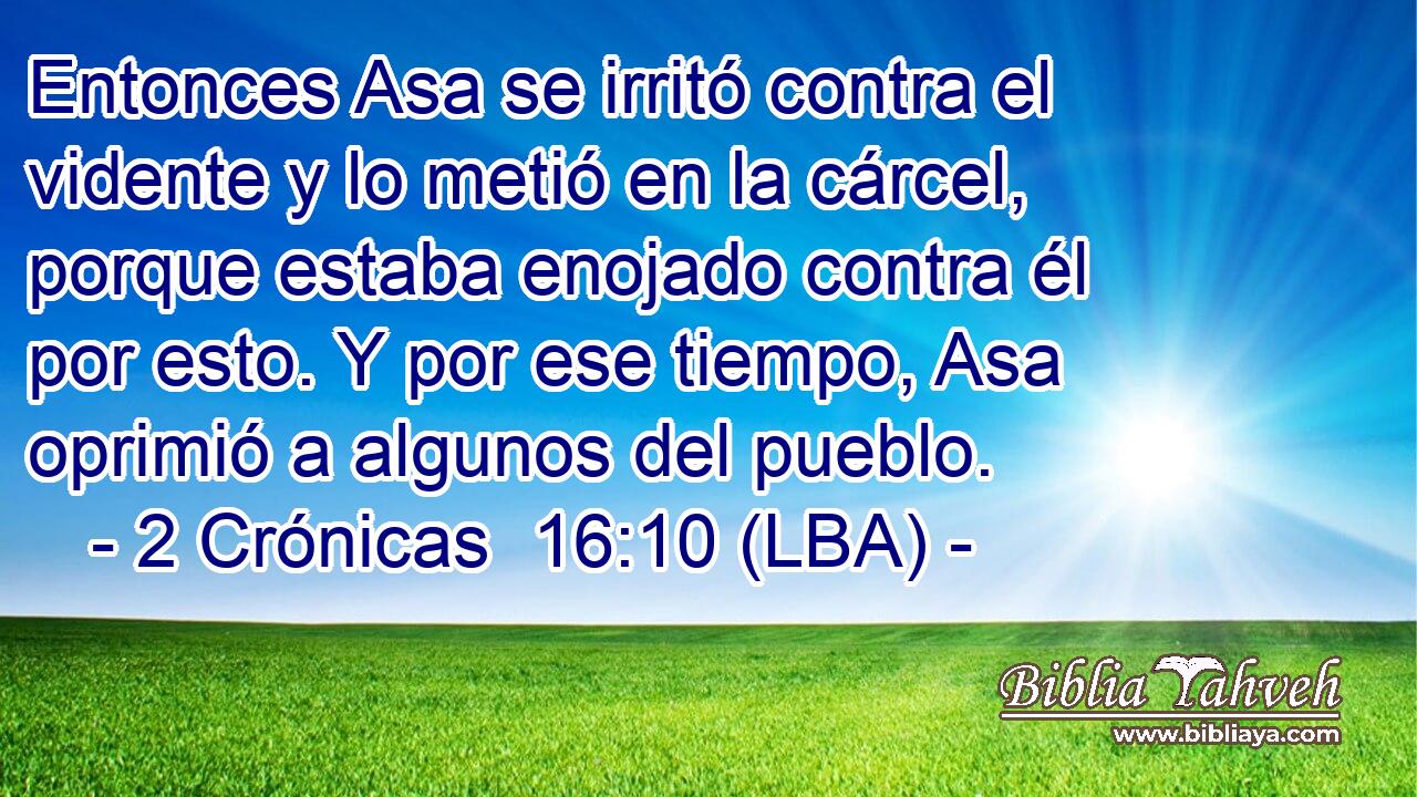 Entonces Asa se irritó contra el vidente y lo metió en la cárcel, porque estaba enojado contra él por esto. Y por ese tiempo, Asa oprimió a algunos del pueblo.