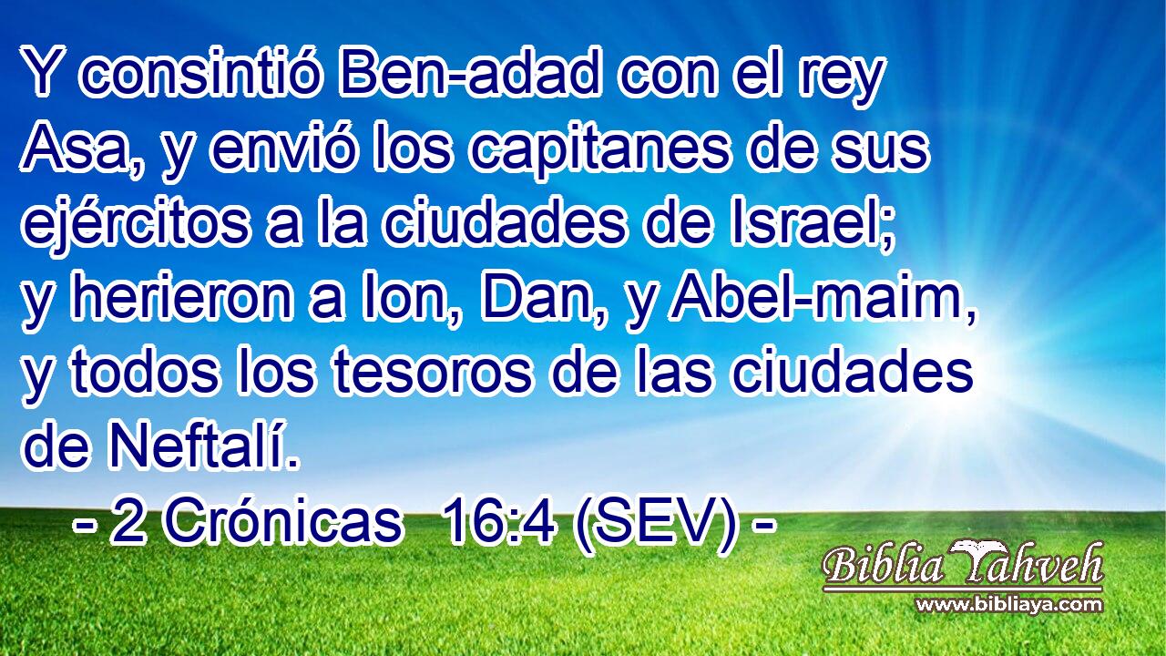 Y consintió Ben-adad con el rey Asa, y envió los capitanes de sus ejércitos a la ciudades de Israel; y herieron a Ion, Dan, y Abel-maim, y todos los tesoros de las ciudades de Neftalí.