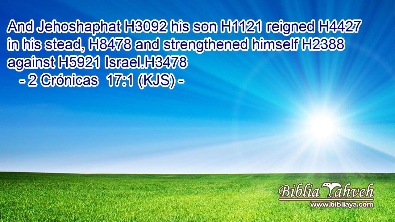 And Jehoshaphat H3092 his son H1121 reigned H4427 in his stead, H8478 and strengthened himself H2388 against H5921 Israel.H3478