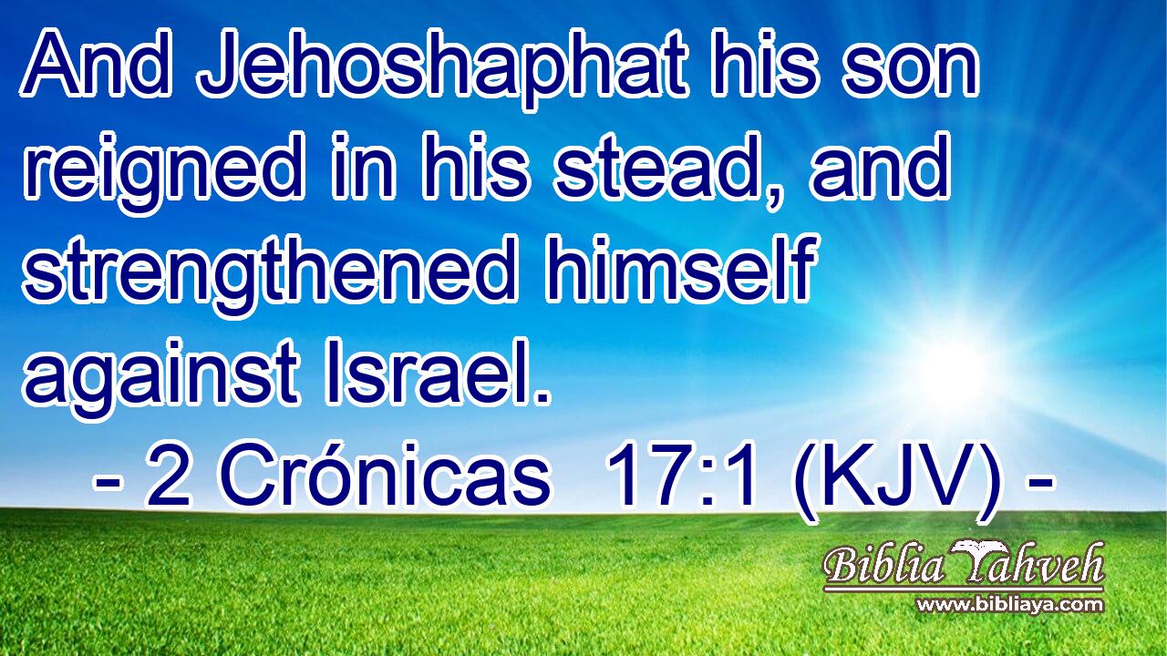 And Jehoshaphat his son reigned in his stead, and strengthened himself against Israel.