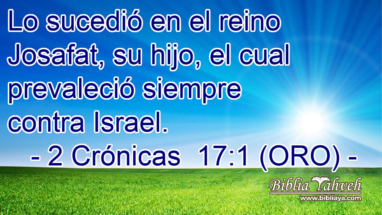  Lo sucedió en el reino Josafat, su hijo, el cual prevaleció siempre contra Israel. 
