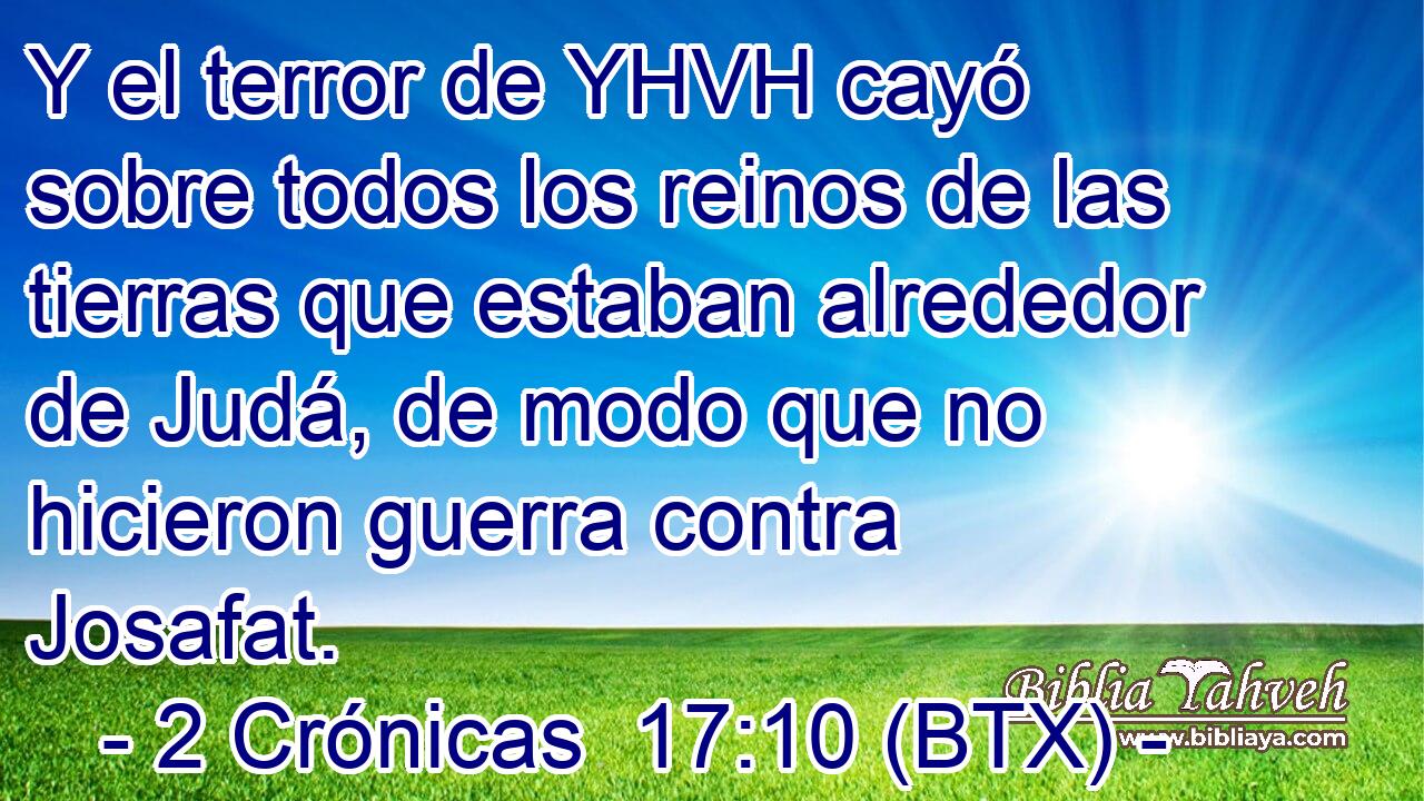 Y el terror de YHVH cayó sobre todos los reinos de las tierras que estaban alrededor de Judá, de modo que no hicieron guerra contra Josafat.