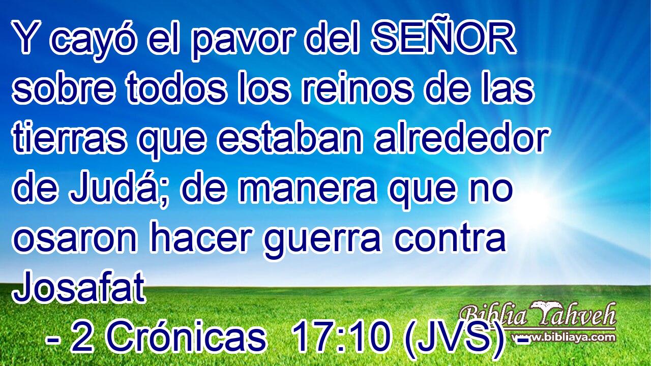 Y cayó el pavor del SEÑOR sobre todos los reinos de las tierras que estaban alrededor de Judá; de manera que no osaron hacer guerra contra Josafat