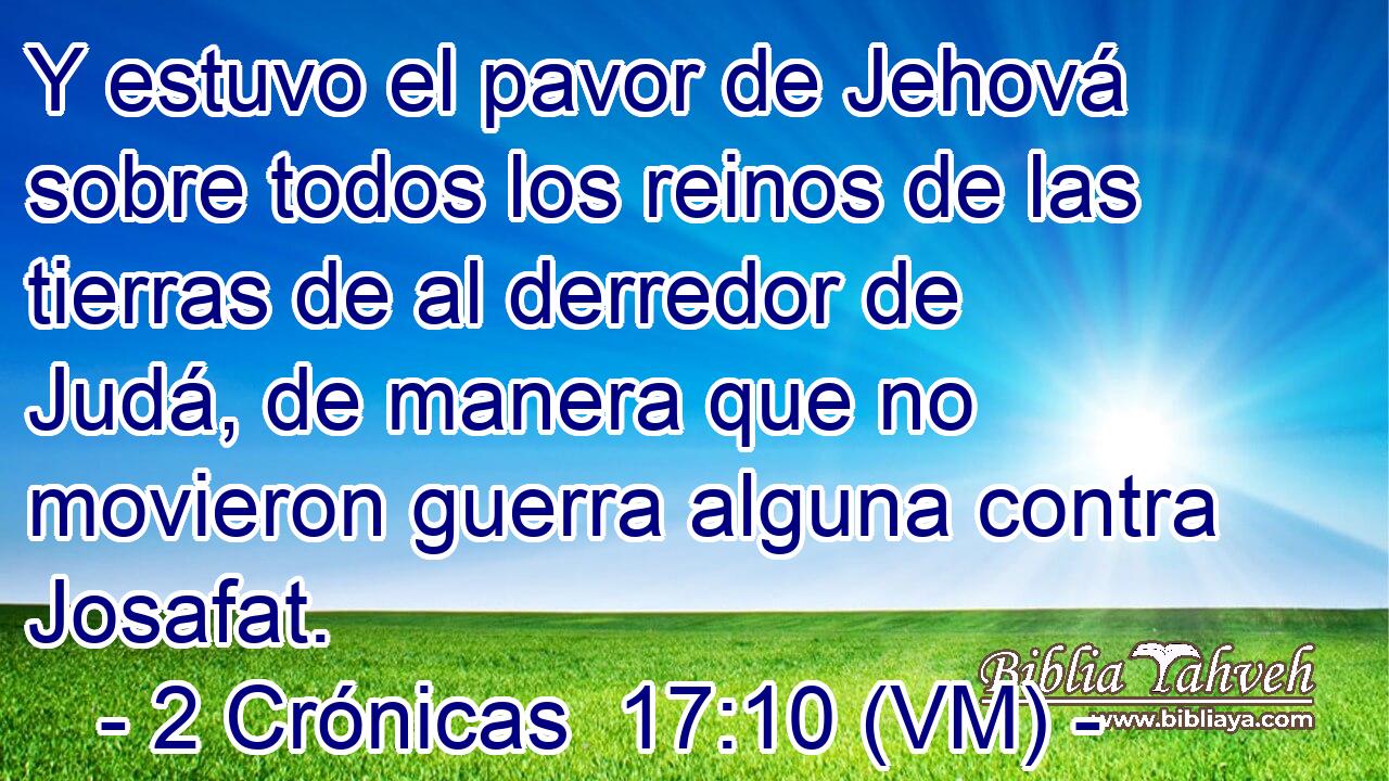 Y estuvo el pavor de Jehová sobre todos los reinos de las tierras de al derredor de Judá, de manera que no movieron guerra alguna contra Josafat. 