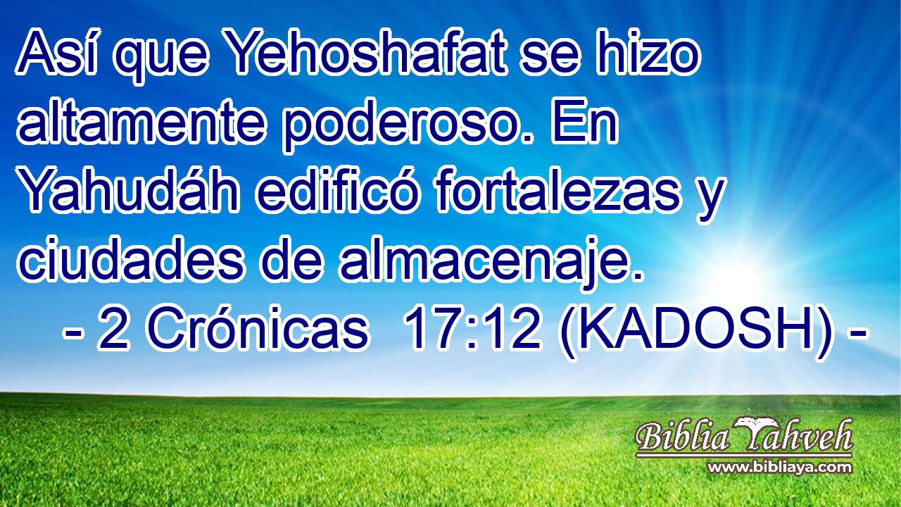  Así que Yehoshafat se hizo altamente poderoso. En Yahudáh edificó fortalezas y ciudades de almacenaje. 
