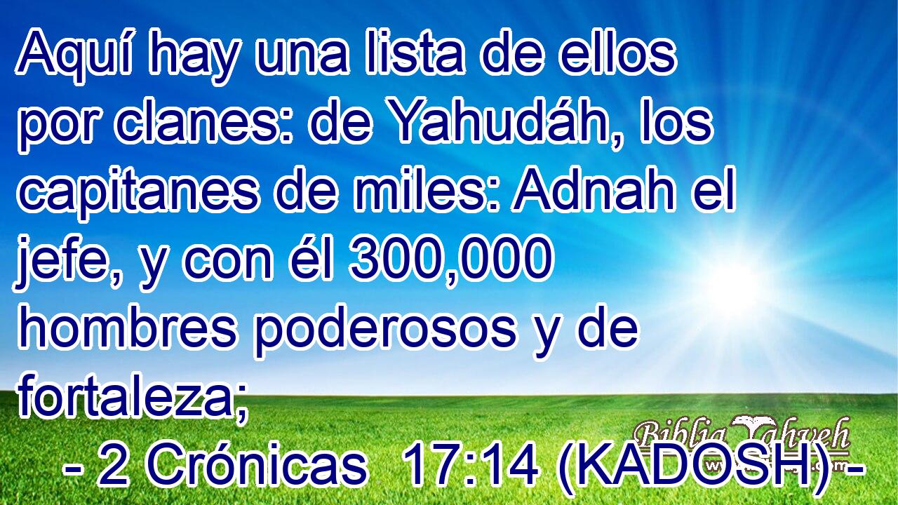  Aquí hay una lista de ellos por clanes: de Yahudáh, los capitanes de miles: Adnah el jefe, y con él 300,000 hombres poderosos y de fortaleza; 