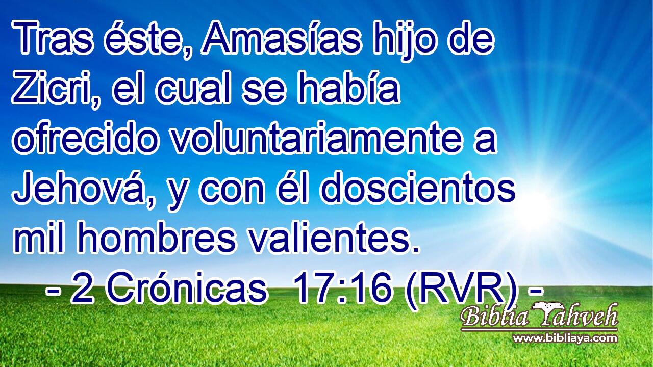 Tras éste, Amasías hijo de Zicri, el cual se había ofrecido voluntariamente a Jehová, y con él doscientos mil hombres valientes.