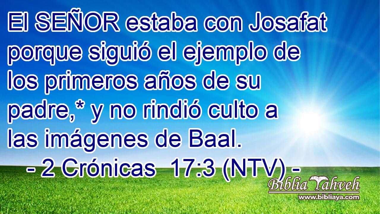 El SEÑOR estaba con Josafat porque siguió el ejemplo de los primeros años de su padre,* y no rindió culto a las imágenes de Baal.