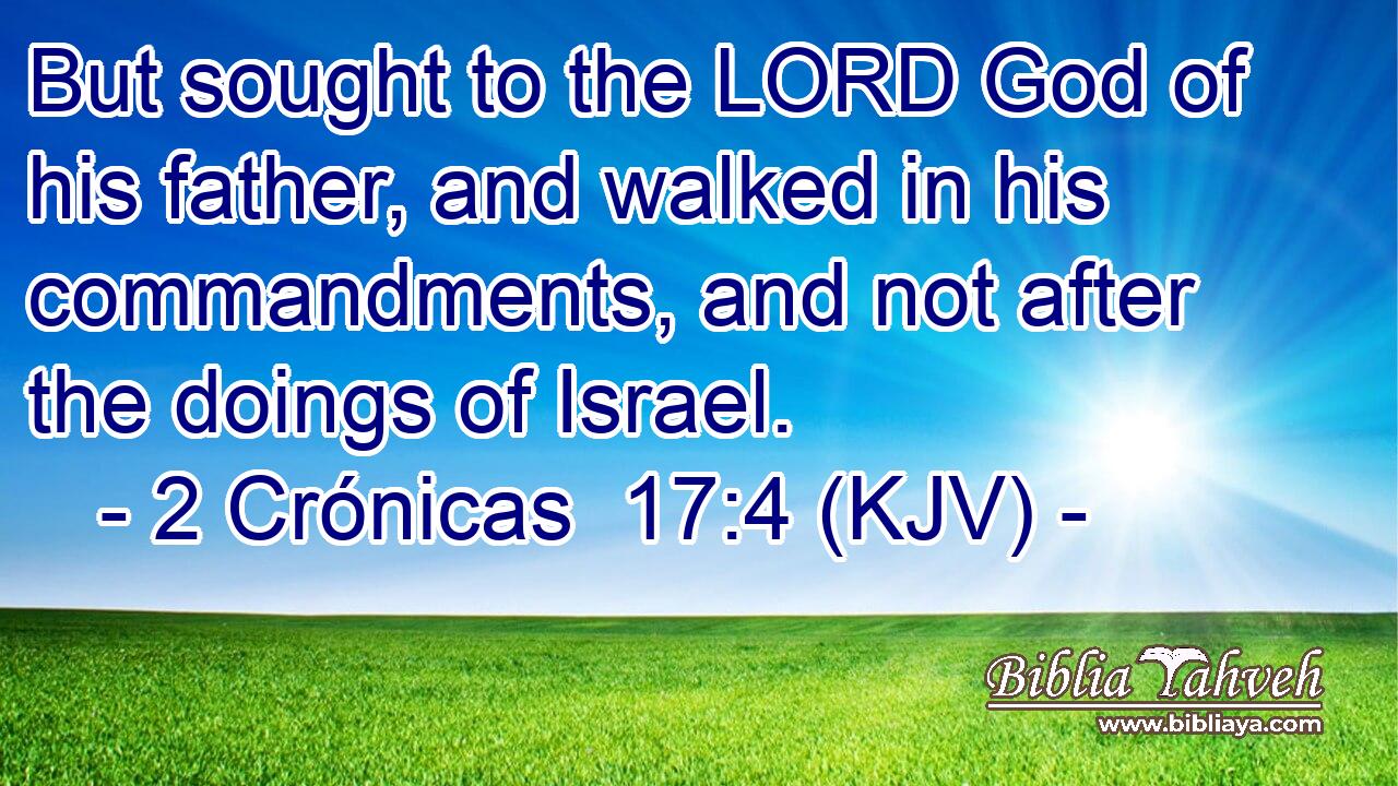 But sought to the LORD God of his father, and walked in his commandments, and not after the doings of Israel.