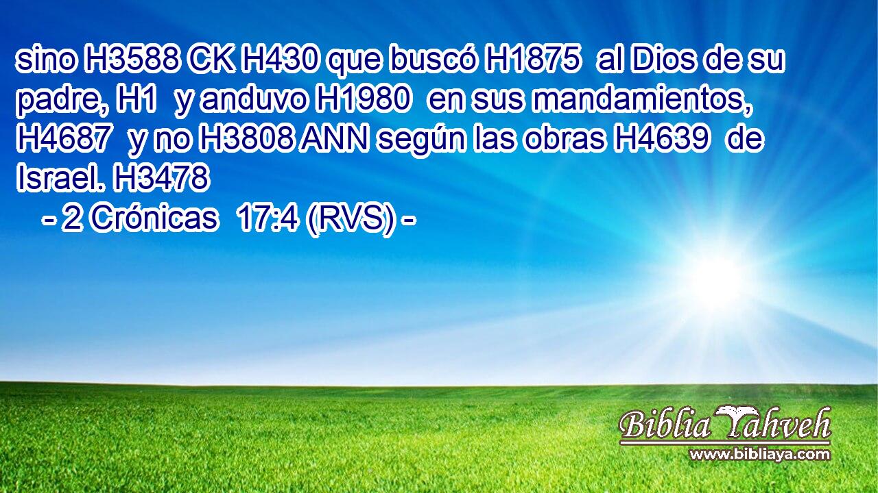 sino H3588 CK H430 que buscó H1875  al Dios de su padre, H1  y anduvo H1980  en sus mandamientos, H4687  y no H3808 ANN según las obras H4639  de Israel. H3478  