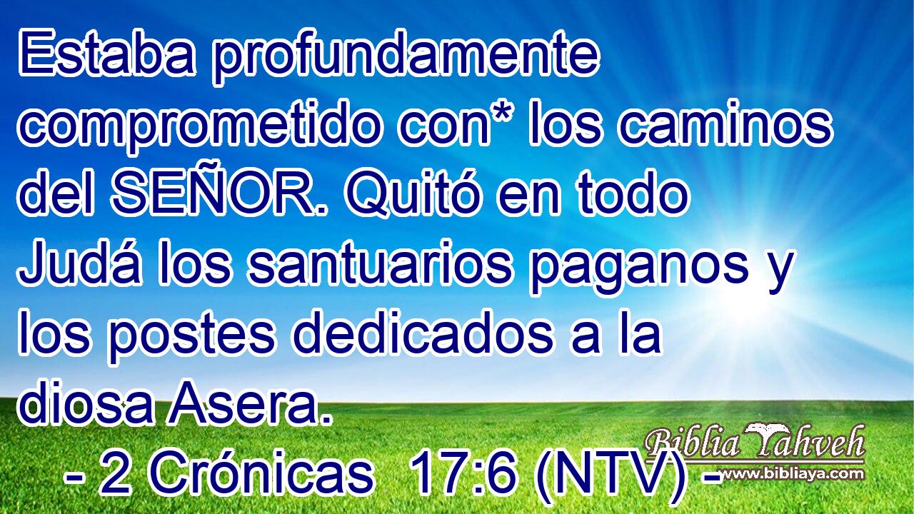 Estaba profundamente comprometido con* los caminos del SEÑOR. Quitó en todo Judá los santuarios paganos y los postes dedicados a la diosa Asera.
