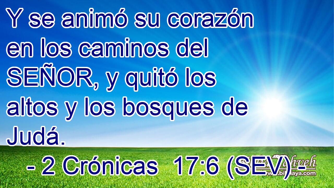 Y se animó su corazón en los caminos del SEÑOR, y quitó los altos y los bosques de Judá.