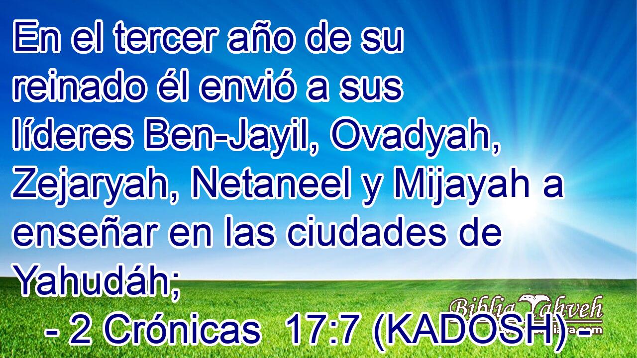  En el tercer año de su reinado él envió a sus líderes Ben-Jayil, Ovadyah, Zejaryah, Netaneel y Mijayah a enseñar en las ciudades de Yahudáh; 