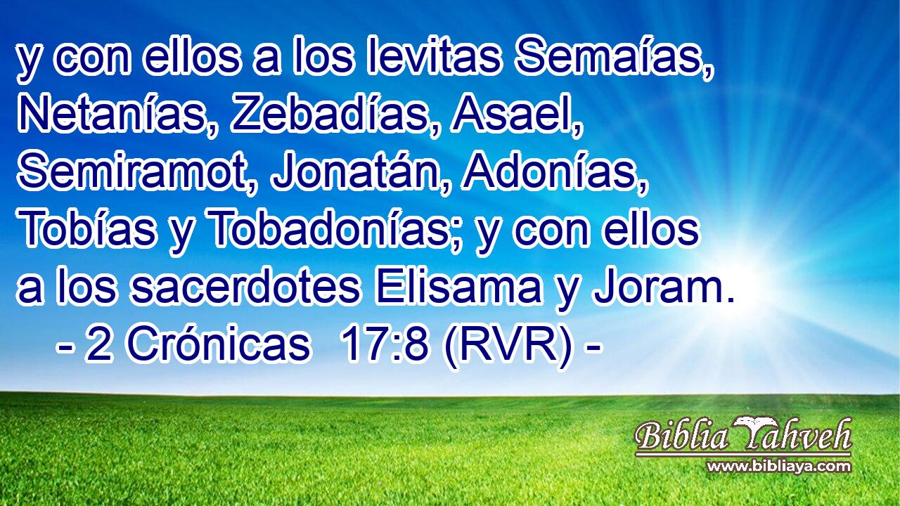 y con ellos a los levitas Semaías, Netanías, Zebadías, Asael, Semiramot, Jonatán, Adonías, Tobías y Tobadonías; y con ellos a los sacerdotes Elisama y Joram.