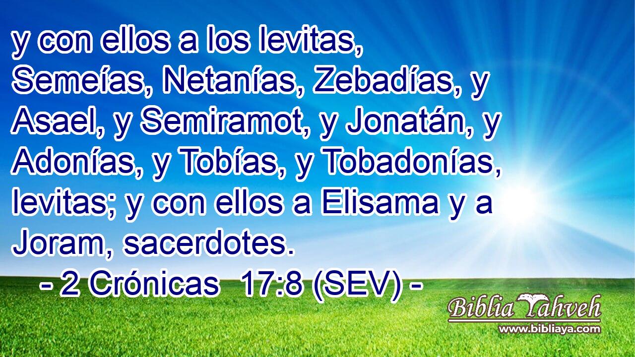y con ellos a los levitas, Semeías, Netanías, Zebadías, y Asael, y Semiramot, y Jonatán, y Adonías, y Tobías, y Tobadonías, levitas; y con ellos a Elisama y a Joram, sacerdotes.