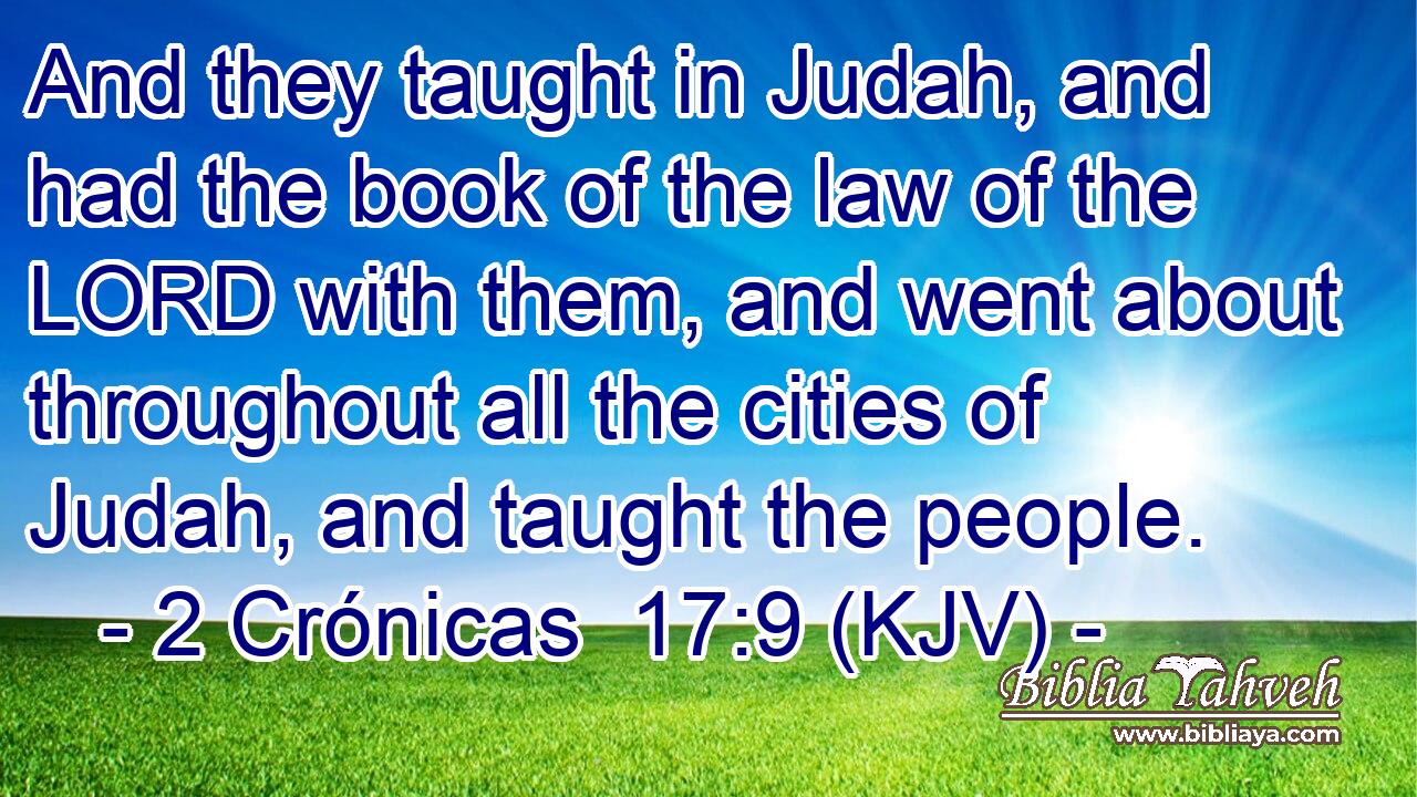 And they taught in Judah, and had the book of the law of the LORD with them, and went about throughout all the cities of Judah, and taught the people.
