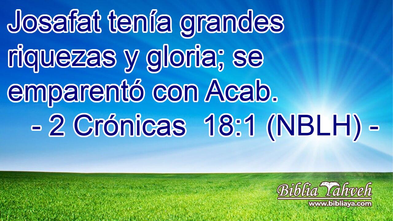  Josafat tenía grandes riquezas y gloria; se emparentó con Acab. 
