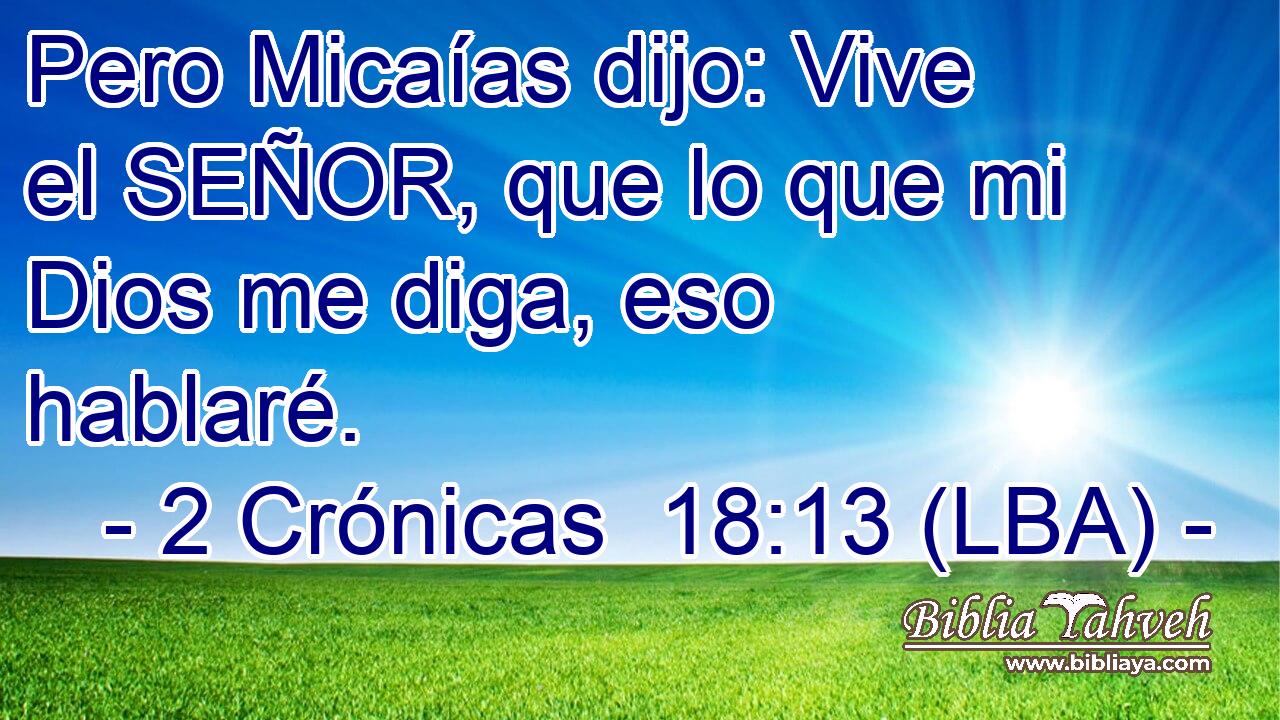 Pero Micaías dijo: Vive el SEÑOR, que lo que mi Dios me diga, eso hablaré.