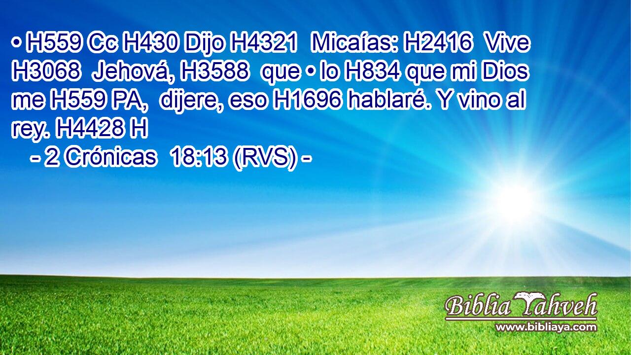 • H559 Cc H430 Dijo H4321  Micaías: H2416  Vive H3068  Jehová, H3588  que • lo H834 que mi Dios me H559 PA,  dijere, eso H1696 hablaré. Y vino al rey. H4428 H 