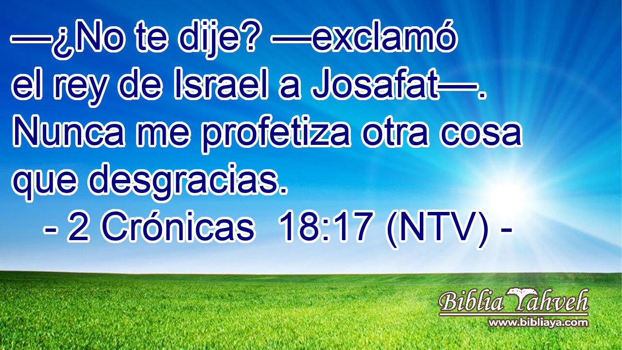 —¿No te dije? —exclamó el rey de Israel a Josafat—. Nunca me profetiza otra cosa que desgracias.