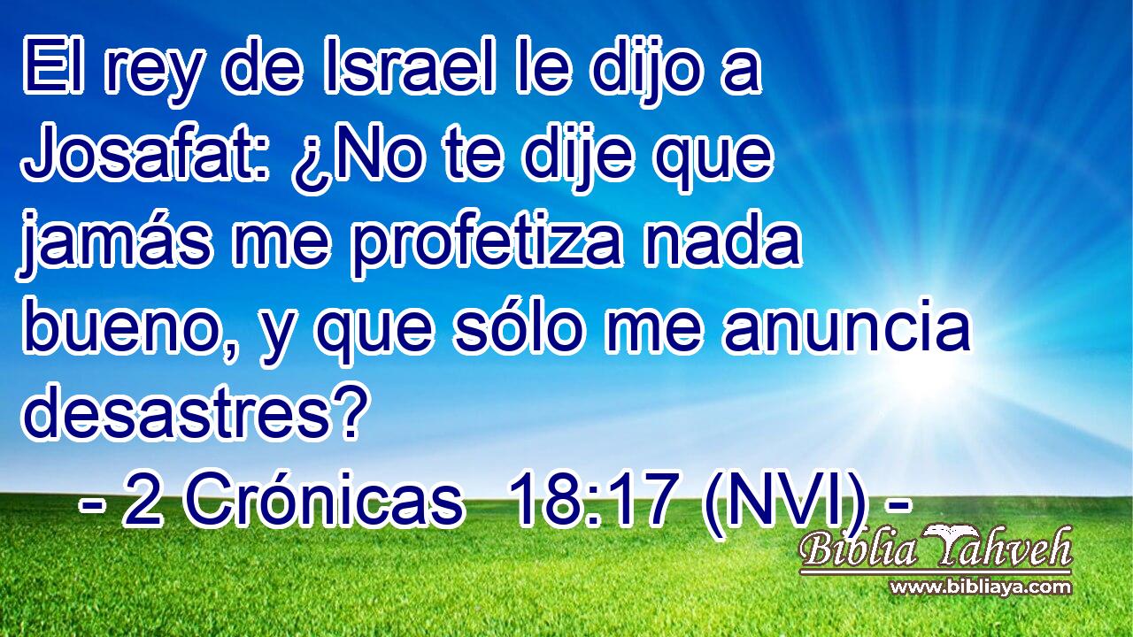  El rey de Israel le dijo a Josafat: ¿No te dije que jamás me profetiza nada bueno, y que sólo me anuncia desastres? 