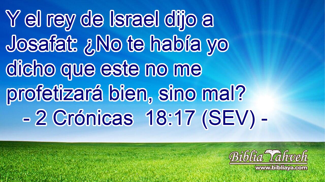 Y el rey de Israel dijo a Josafat: ¿No te había yo dicho que este no me profetizará bien, sino mal?