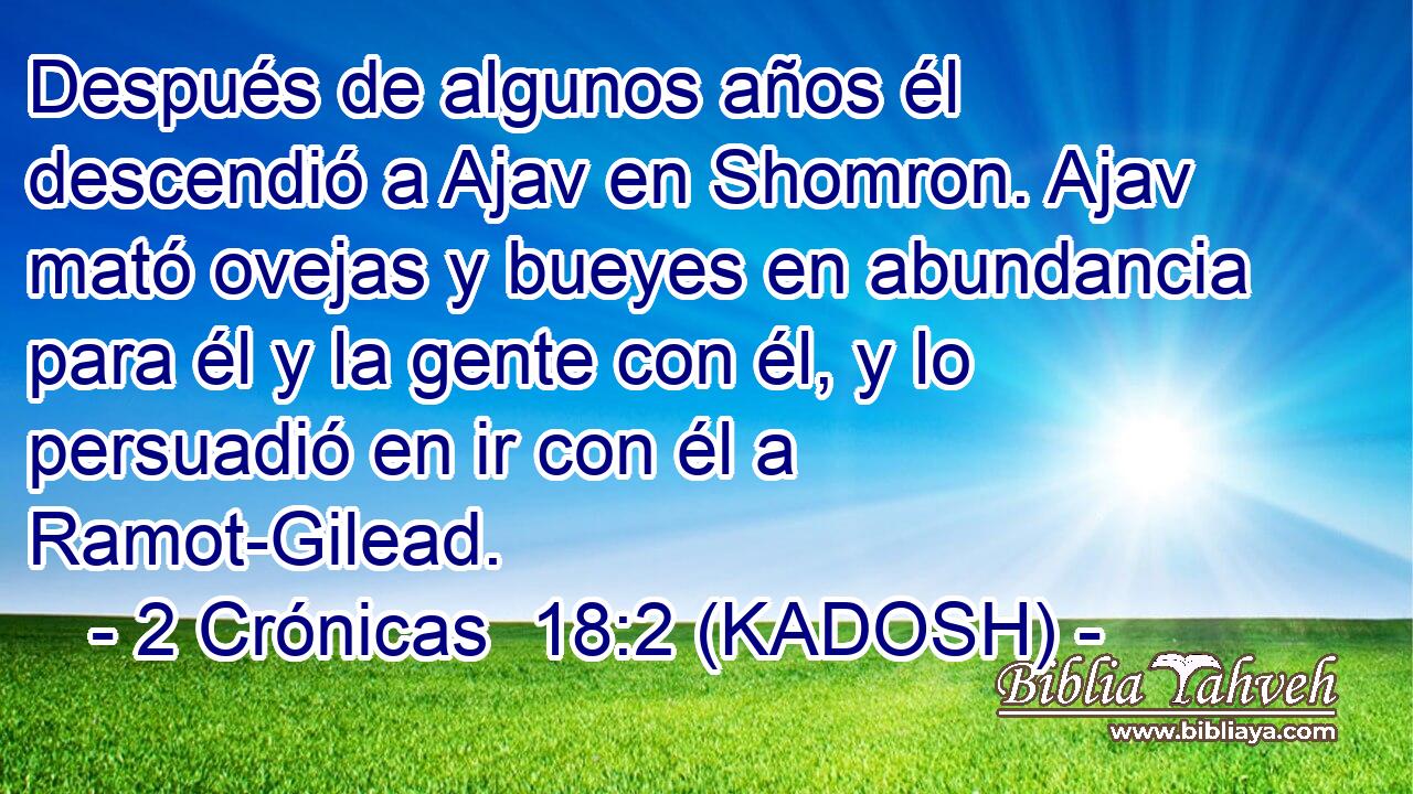  Después de algunos años él descendió a Ajav en Shomron. Ajav mató ovejas y bueyes en abundancia para él y la gente con él, y lo persuadió en ir con él a Ramot-Gilead. 