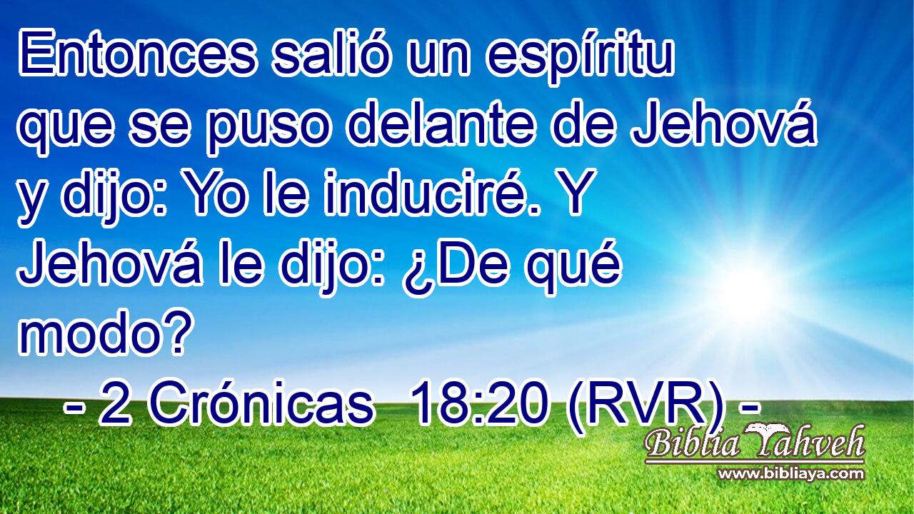 Entonces salió un espíritu que se puso delante de Jehová y dijo: Yo le induciré. Y Jehová le dijo: ¿De qué modo?