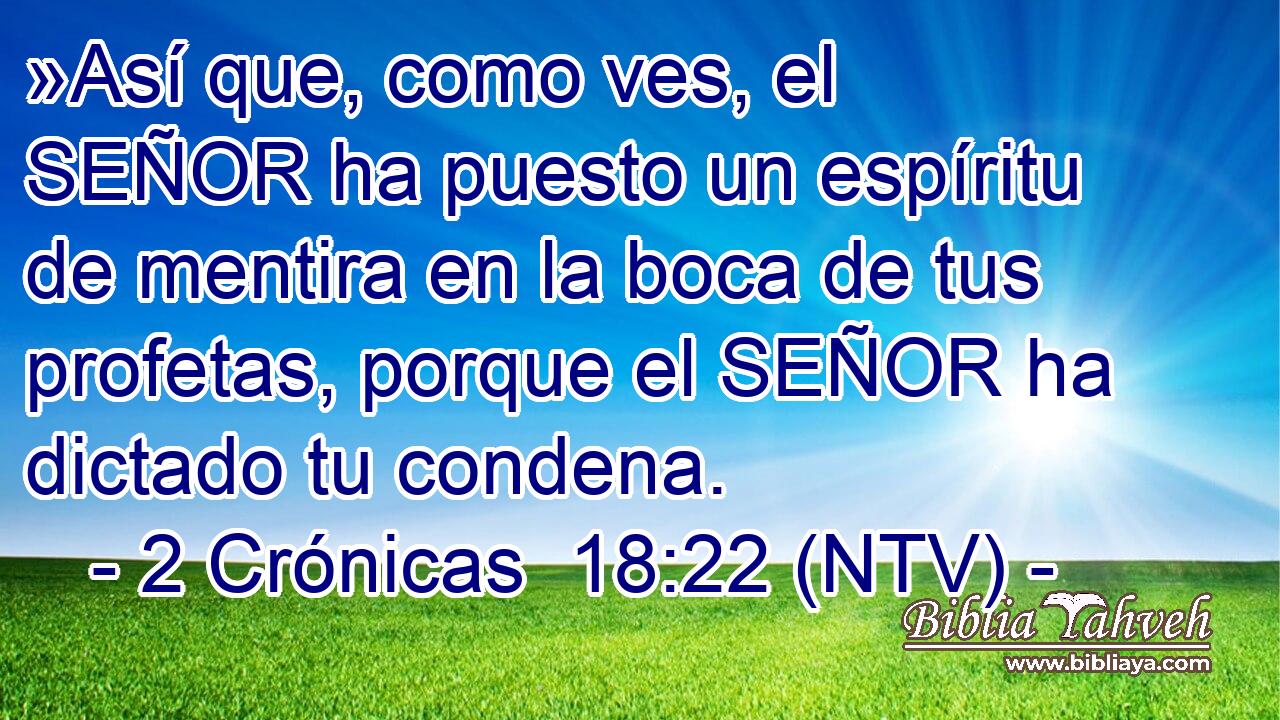 »Así que, como ves, el SEÑOR ha puesto un espíritu de mentira en la boca de tus profetas, porque el SEÑOR ha dictado tu condena.