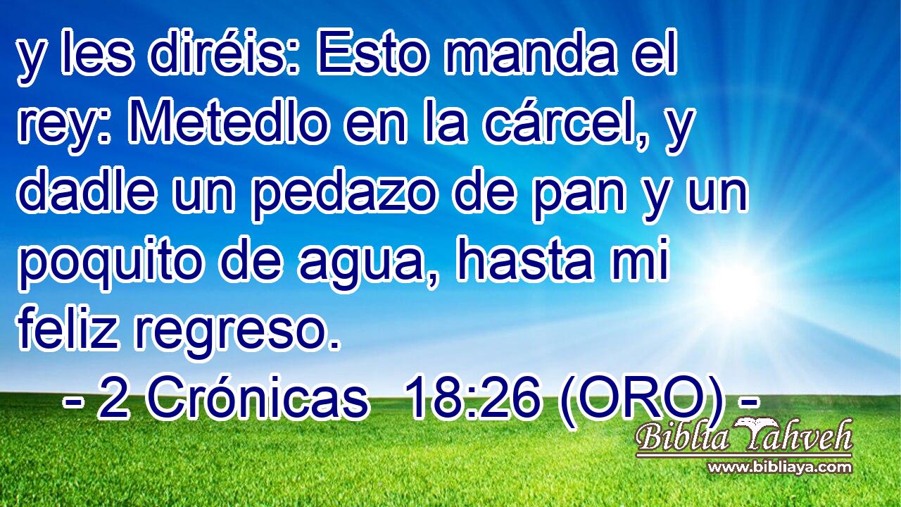  y les diréis: Esto manda el rey: Metedlo en la cárcel, y dadle un pedazo de pan y un poquito de agua, hasta mi feliz regreso. 