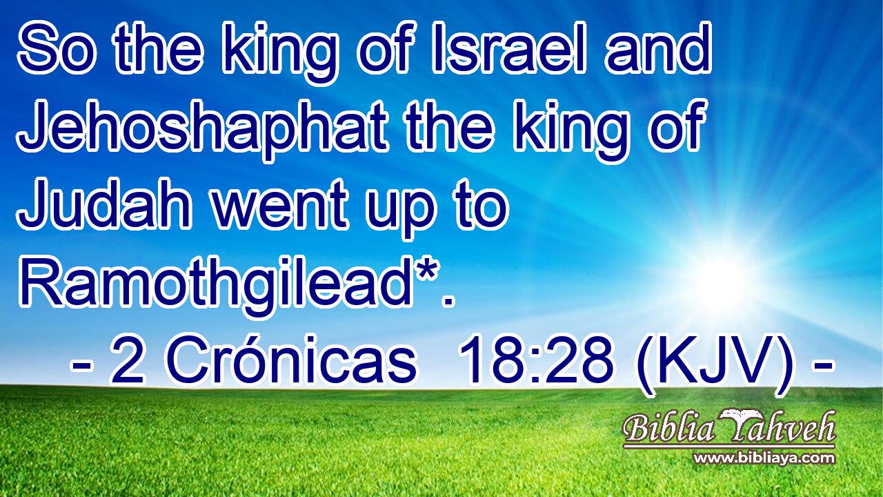 So the king of Israel and Jehoshaphat the king of Judah went up to Ramothgilead*.