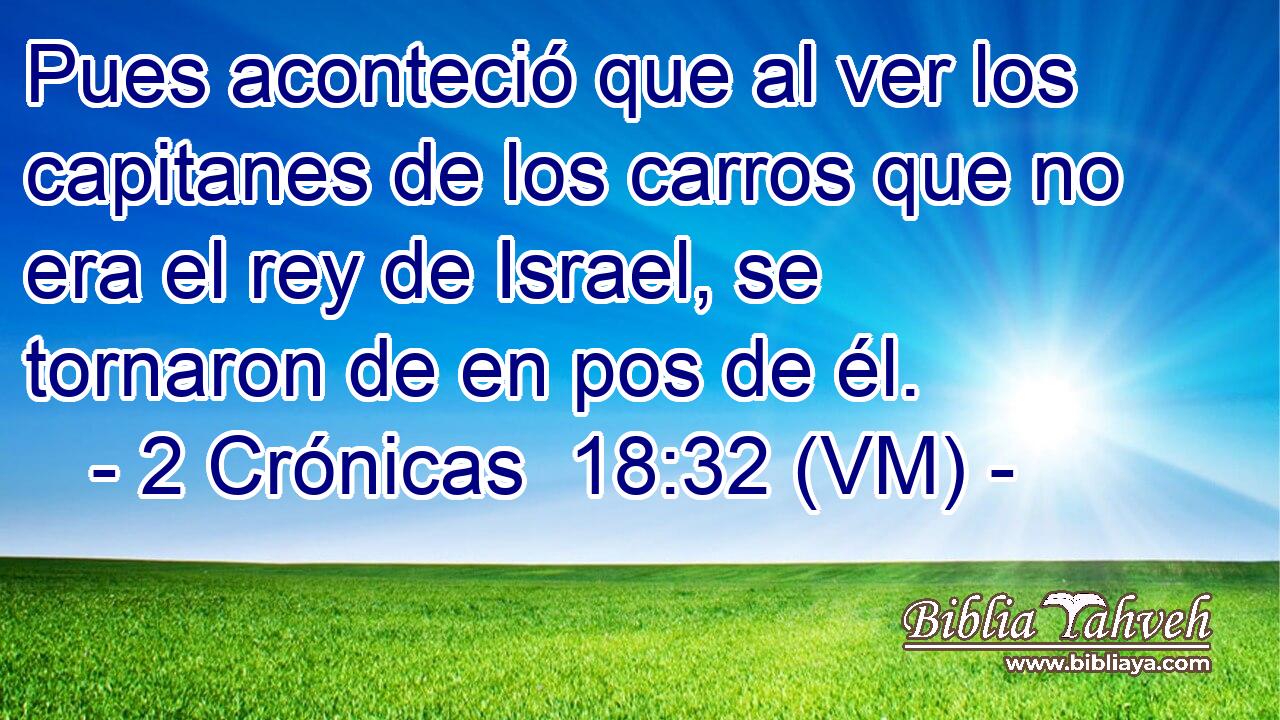  Pues aconteció que al ver los capitanes de los carros que no era el rey de Israel, se tornaron de en pos de él. 