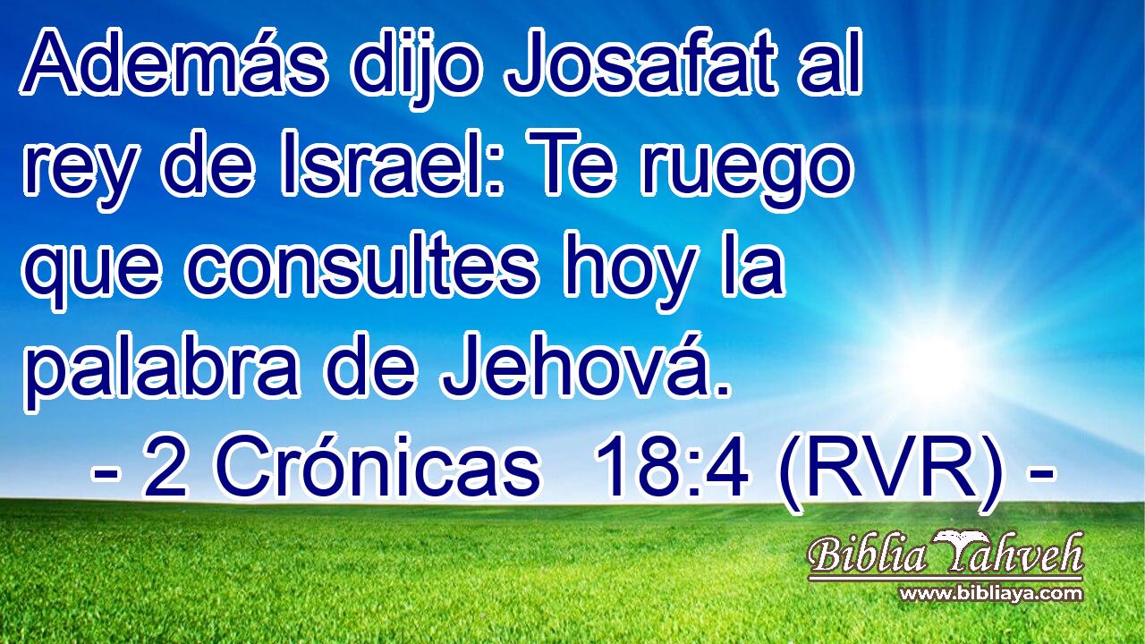 Además dijo Josafat al rey de Israel: Te ruego que consultes hoy la palabra de Jehová.