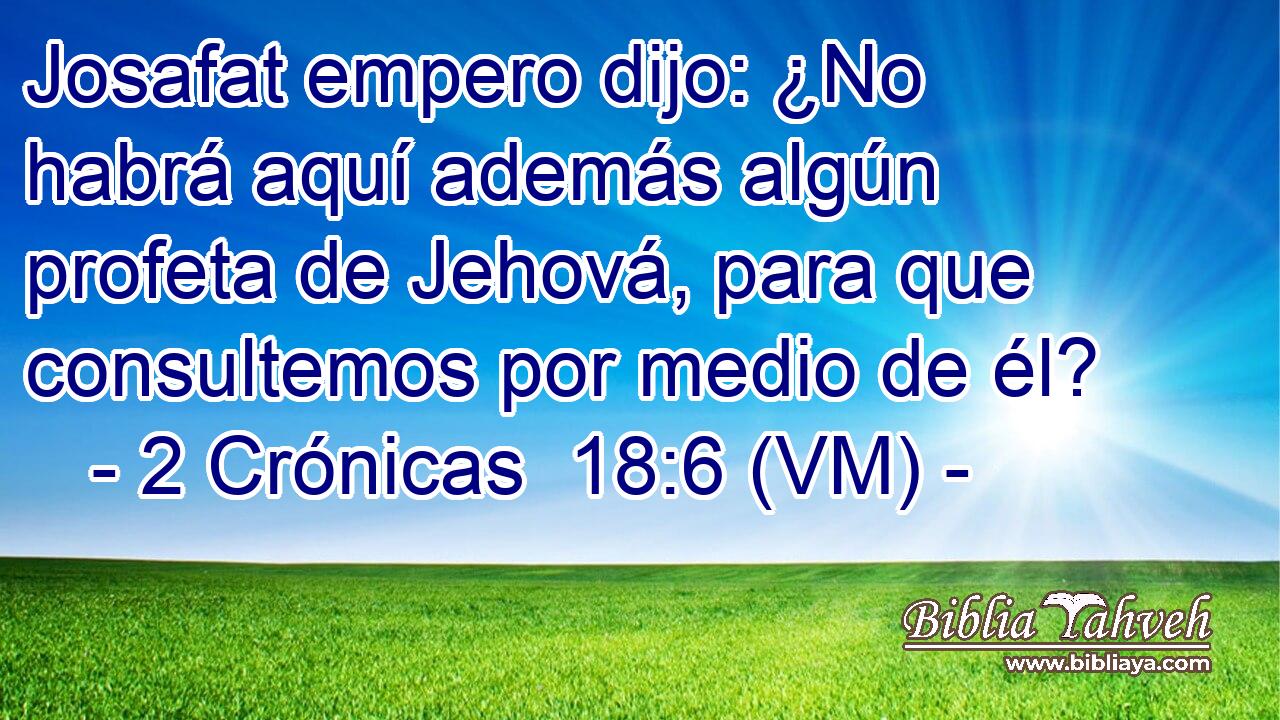  Josafat empero dijo: ¿No habrá aquí además algún profeta de Jehová, para que consultemos por medio de él? 