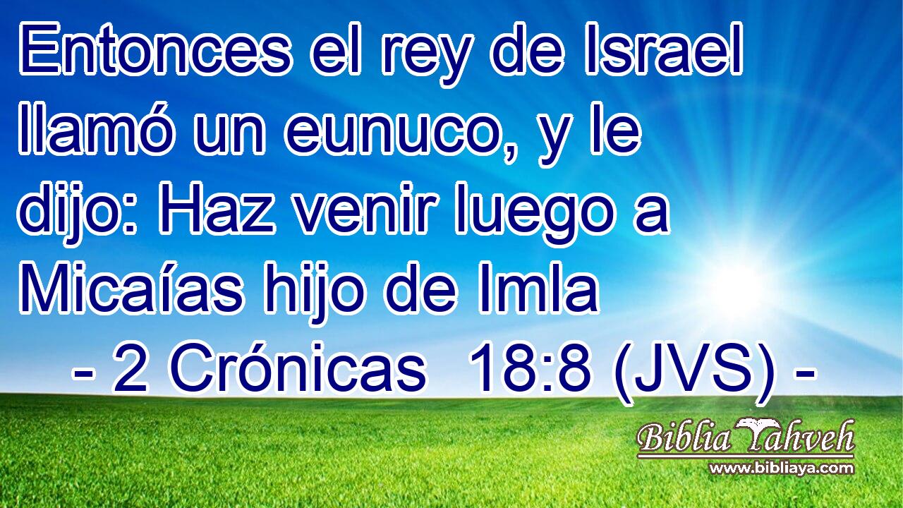 Entonces el rey de Israel llamó un eunuco, y le dijo: Haz venir luego a Micaías hijo de Imla