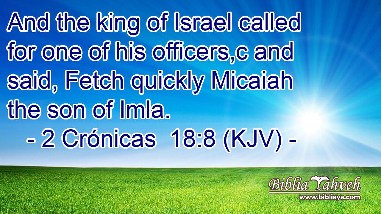 And the king of Israel called for one of his officers,c and said, Fetch quickly Micaiah the son of Imla.