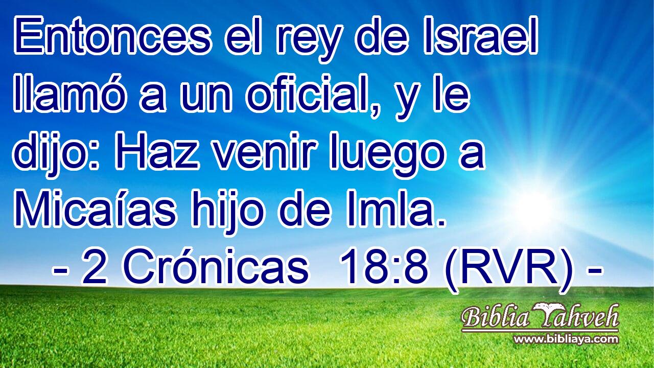 Entonces el rey de Israel llamó a un oficial, y le dijo: Haz venir luego a Micaías hijo de Imla.