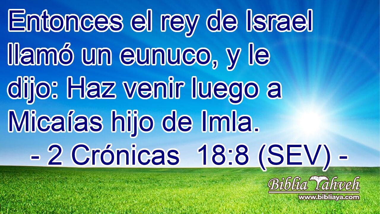 Entonces el rey de Israel llamó un eunuco, y le dijo: Haz venir luego a Micaías hijo de Imla.