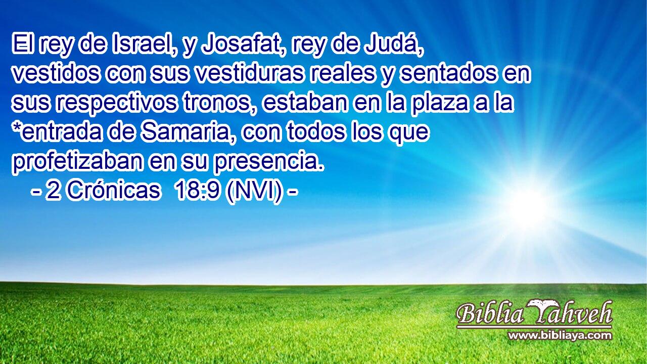 El rey de Israel, y Josafat, rey de Judá, vestidos con sus vestiduras reales y sentados en sus respectivos tronos, estaban en la plaza a la *entrada de Samaria, con todos los que profetizaban en su presencia. 