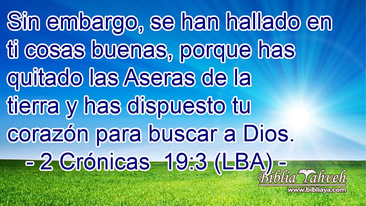 Sin embargo, se han hallado en ti cosas buenas, porque has quitado las Aseras de la tierra y has dispuesto tu corazón para buscar a Dios.