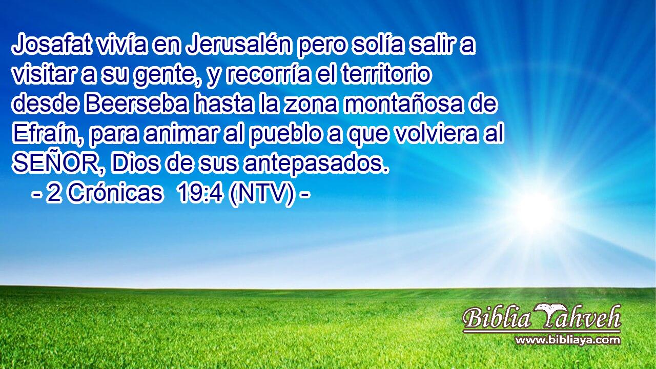 Josafat vivía en Jerusalén pero solía salir a visitar a su gente, y recorría el territorio desde Beerseba hasta la zona montañosa de Efraín, para animar al pueblo a que volviera al SEÑOR, Dios de sus antepasados.