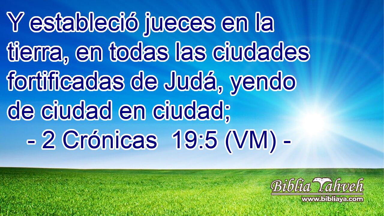 Y estableció jueces en la tierra, en todas las ciudades fortificadas de Judá, yendo de ciudad en ciudad; 