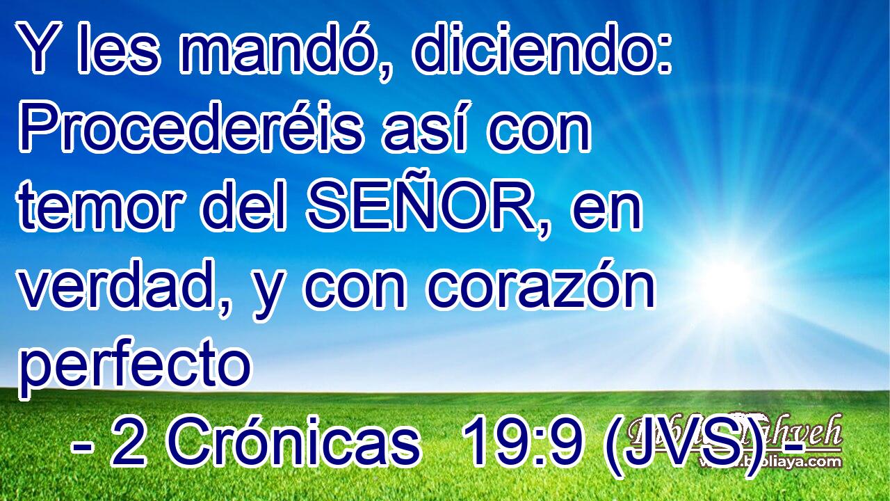 Y les mandó, diciendo: Procederéis así con temor del SEÑOR, en verdad, y con corazón perfecto