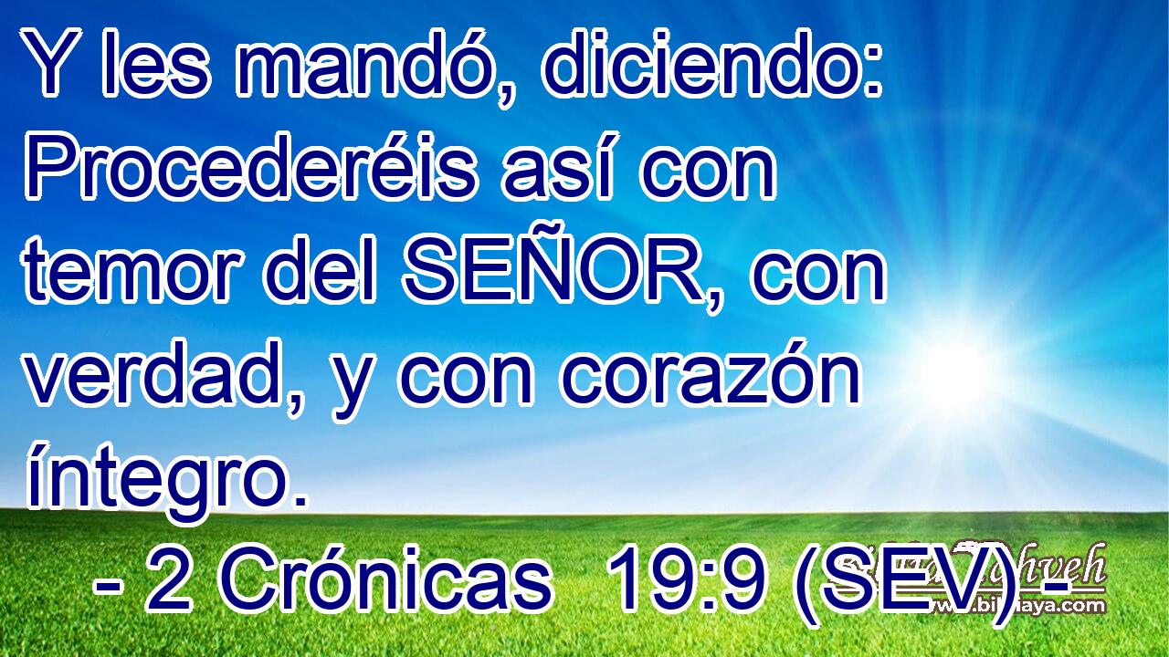 Y les mandó, diciendo: Procederéis así con temor del SEÑOR, con verdad, y con corazón íntegro.