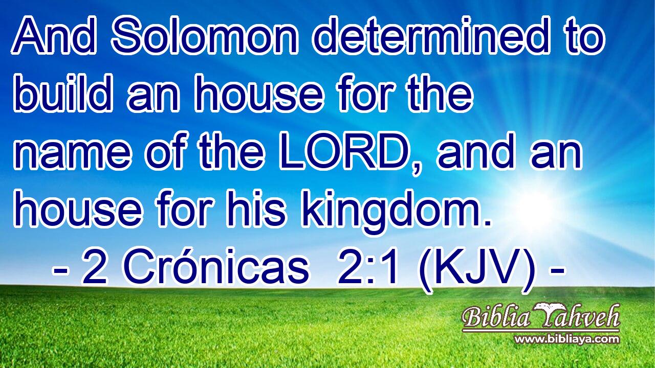 And Solomon determined to build an house for the name of the LORD, and an house for his kingdom.