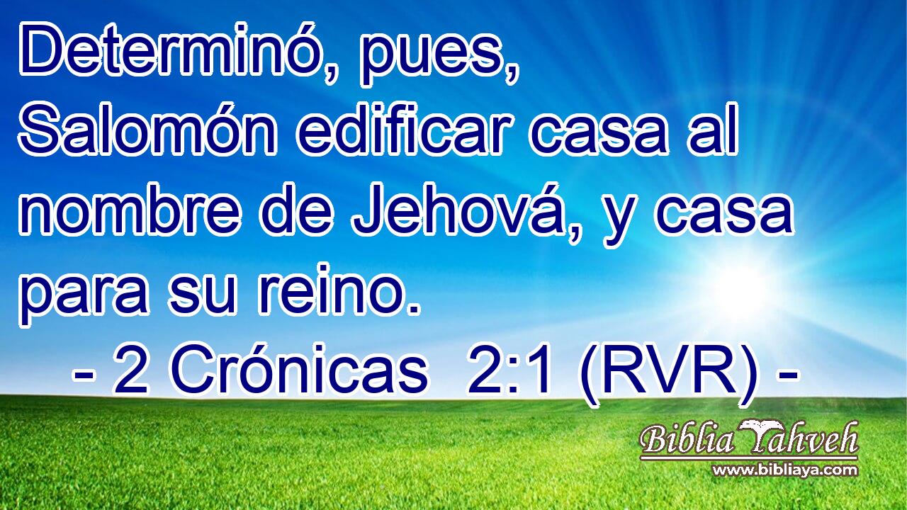 Determinó, pues, Salomón edificar casa al nombre de Jehová, y casa para su reino.
